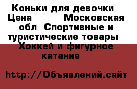 Коньки для девочки › Цена ­ 600 - Московская обл. Спортивные и туристические товары » Хоккей и фигурное катание   